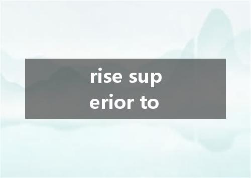 rise superior to是什么意思