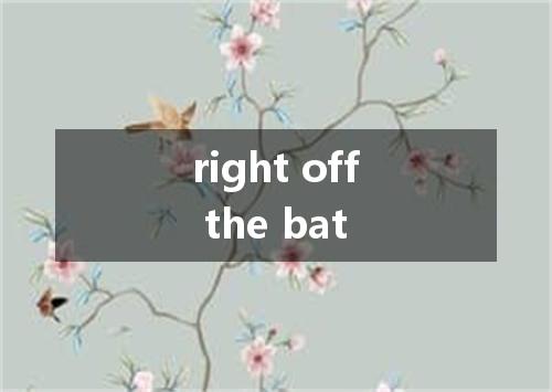 right off the bat是什么意思