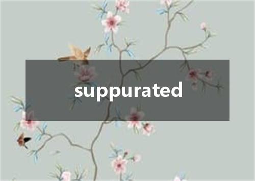 suppurated是什么意思
