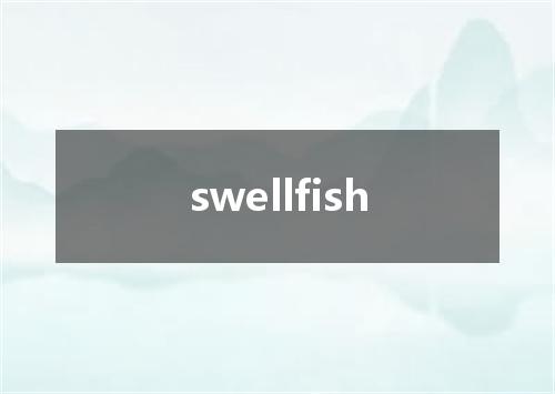 swellfish是什么意思