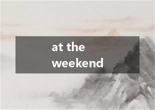 at the weekend是什么意思