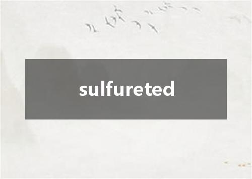 sulfureted是什么意思