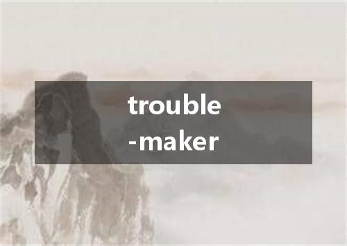 trouble-maker是什么意思
