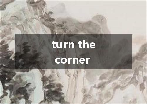 turn the corner是什么意思