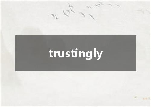trustingly是什么意思
