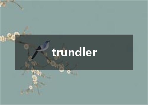 trundler是什么意思