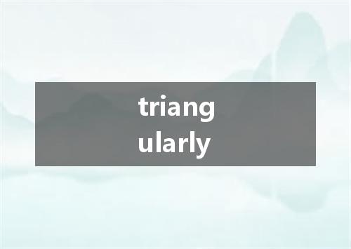 triangularly是什么意思