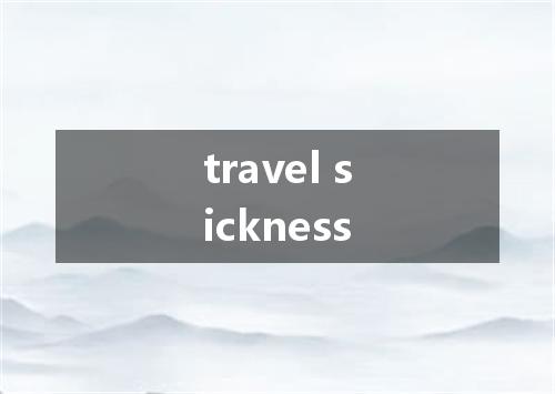 travel sickness是什么意思