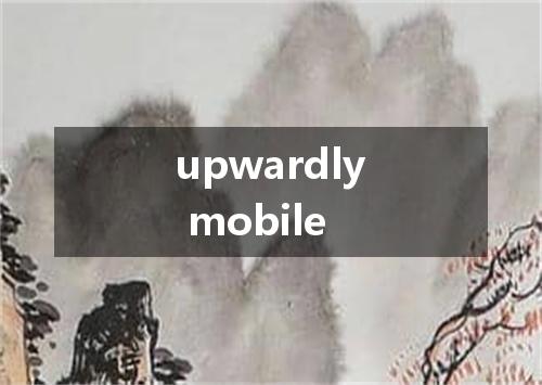 upwardly mobile是什么意思