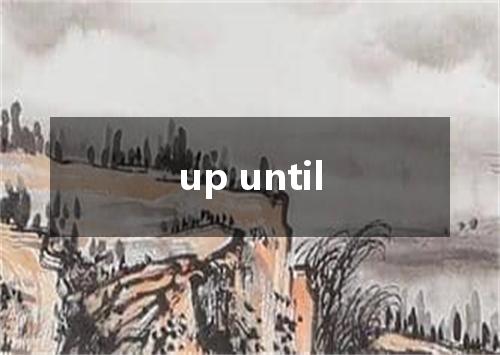 up until是什么意思