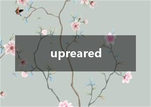 upreared是什么意思