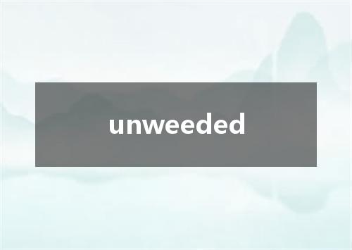 unweeded是什么意思