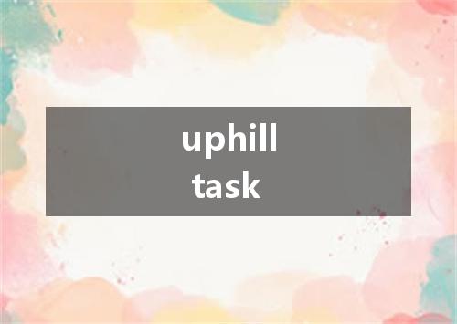 uphill task是什么意思