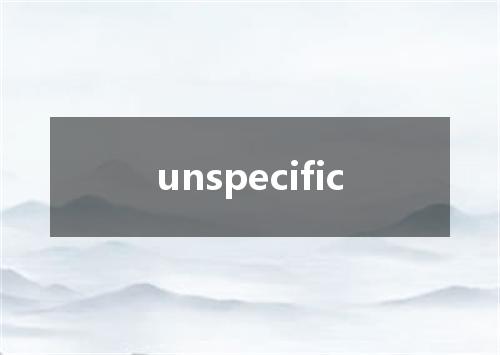 unspecific是什么意思