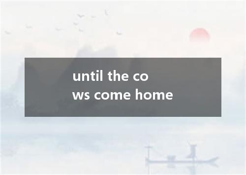 until the cows come home是什么意思