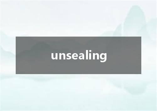 unsealing是什么意思