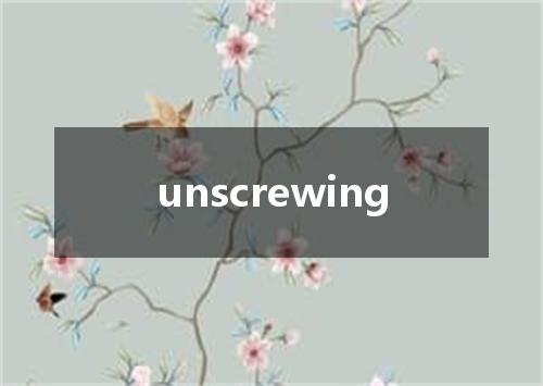 unscrewing是什么意思