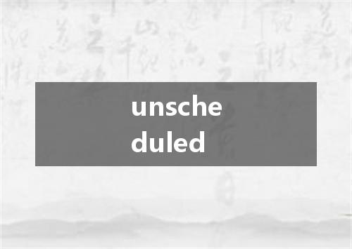 unscheduled是什么意思