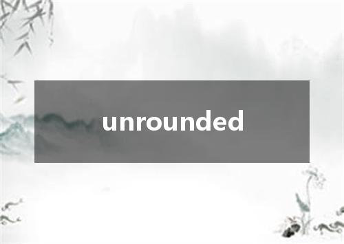 unrounded是什么意思