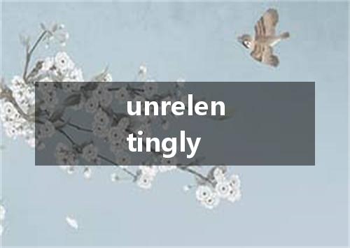 unrelentingly是什么意思