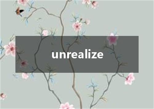 unrealize是什么意思