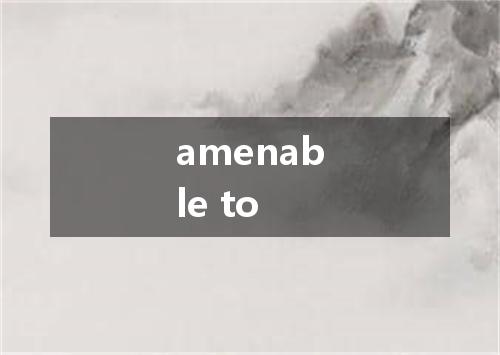 amenable to是什么意思