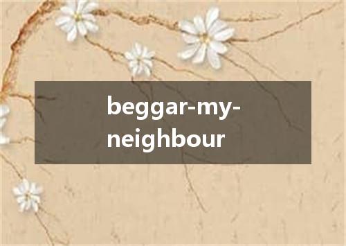 beggar-my-neighbour是什么意思