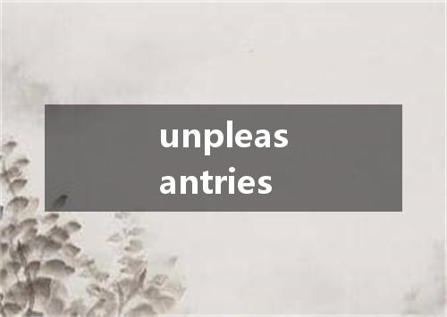 unpleasantries是什么意思