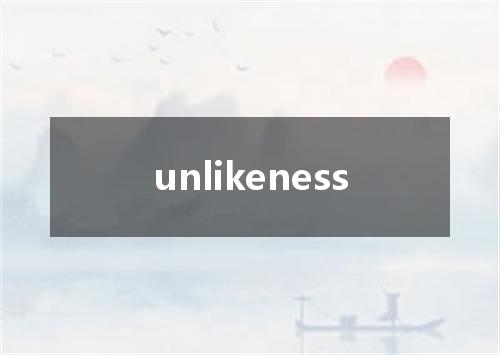 unlikeness是什么意思