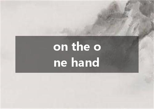 on the one hand是什么意思