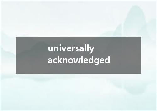 universally acknowledged是什么意思