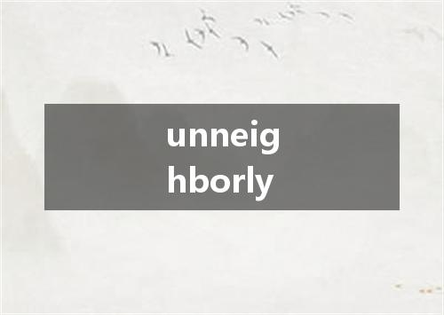 unneighborly是什么意思