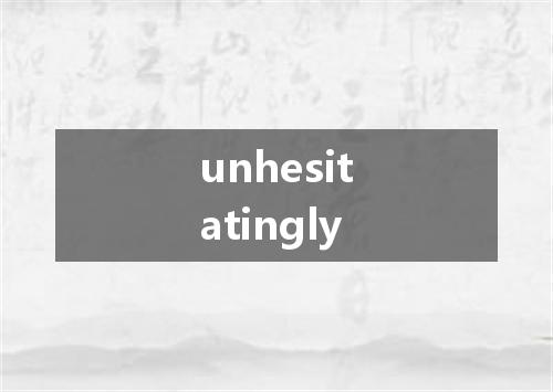 unhesitatingly是什么意思