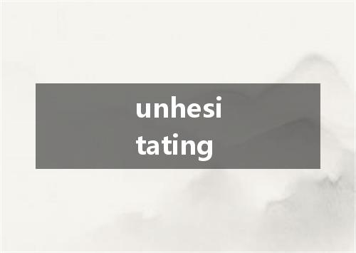 unhesitating是什么意思