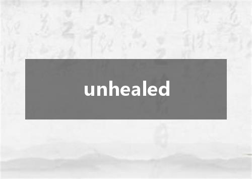 unhealed是什么意思