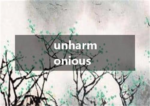 unharmonious是什么意思