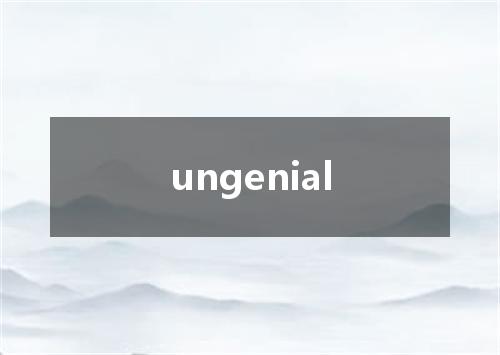 ungenial是什么意思