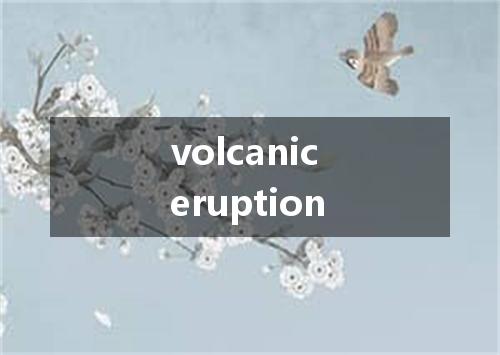 volcanic eruption是什么意思