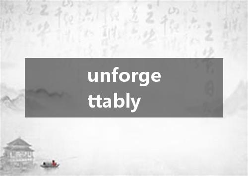 unforgettably是什么意思