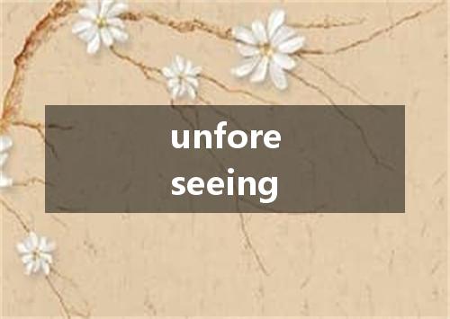 unforeseeing是什么意思