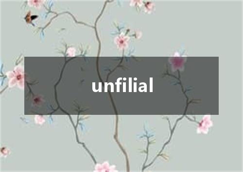 unfilial是什么意思
