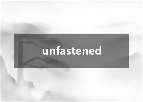 unfastened是什么意思