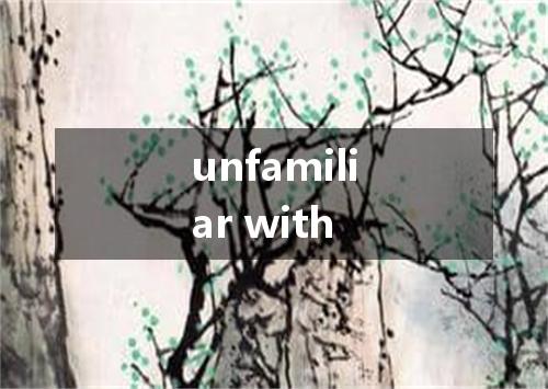 unfamiliar with是什么意思