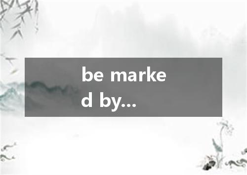 be marked by...是什么意思