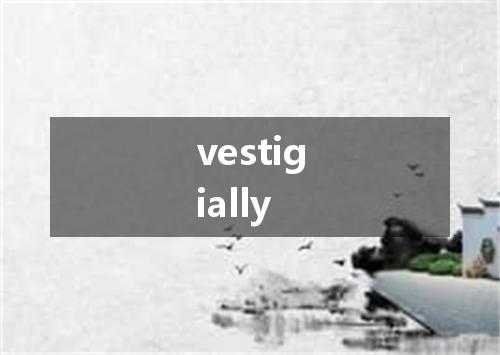 vestigially是什么意思