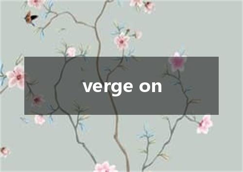 verge on是什么意思