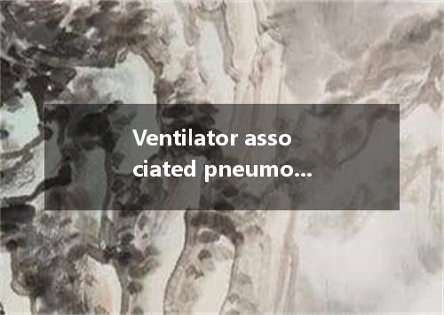 Ventilator associated pneumonia是什么意思