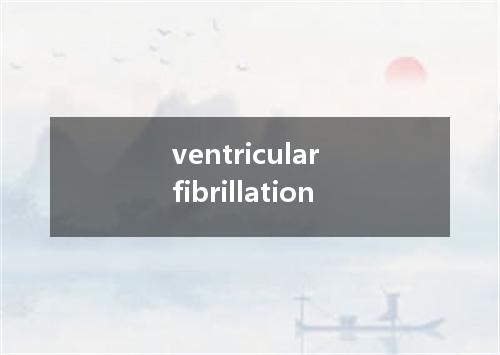 ventricular fibrillation是什么意思