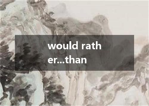 would rather...than是什么意思