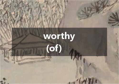 worthy (of)是什么意思